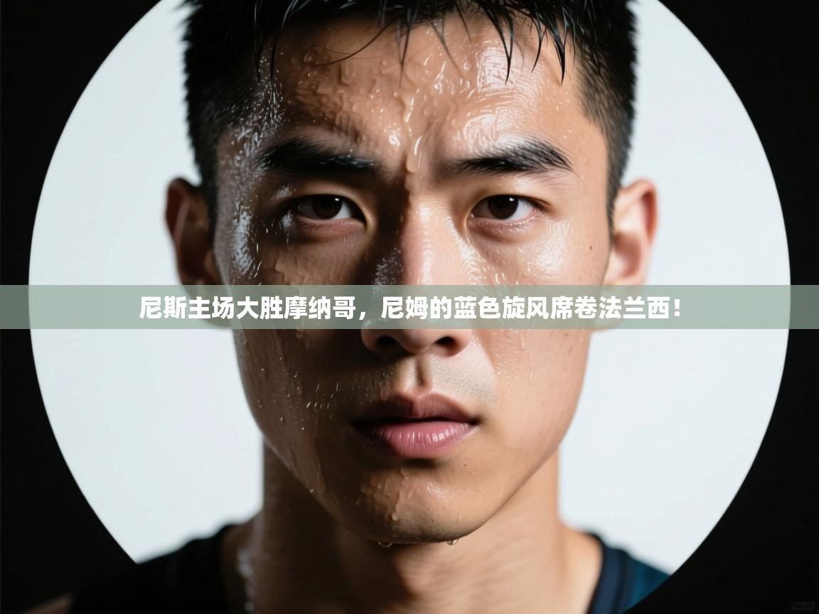 尼斯主场大胜摩纳哥，尼姆的蓝色旋风席卷法兰西！