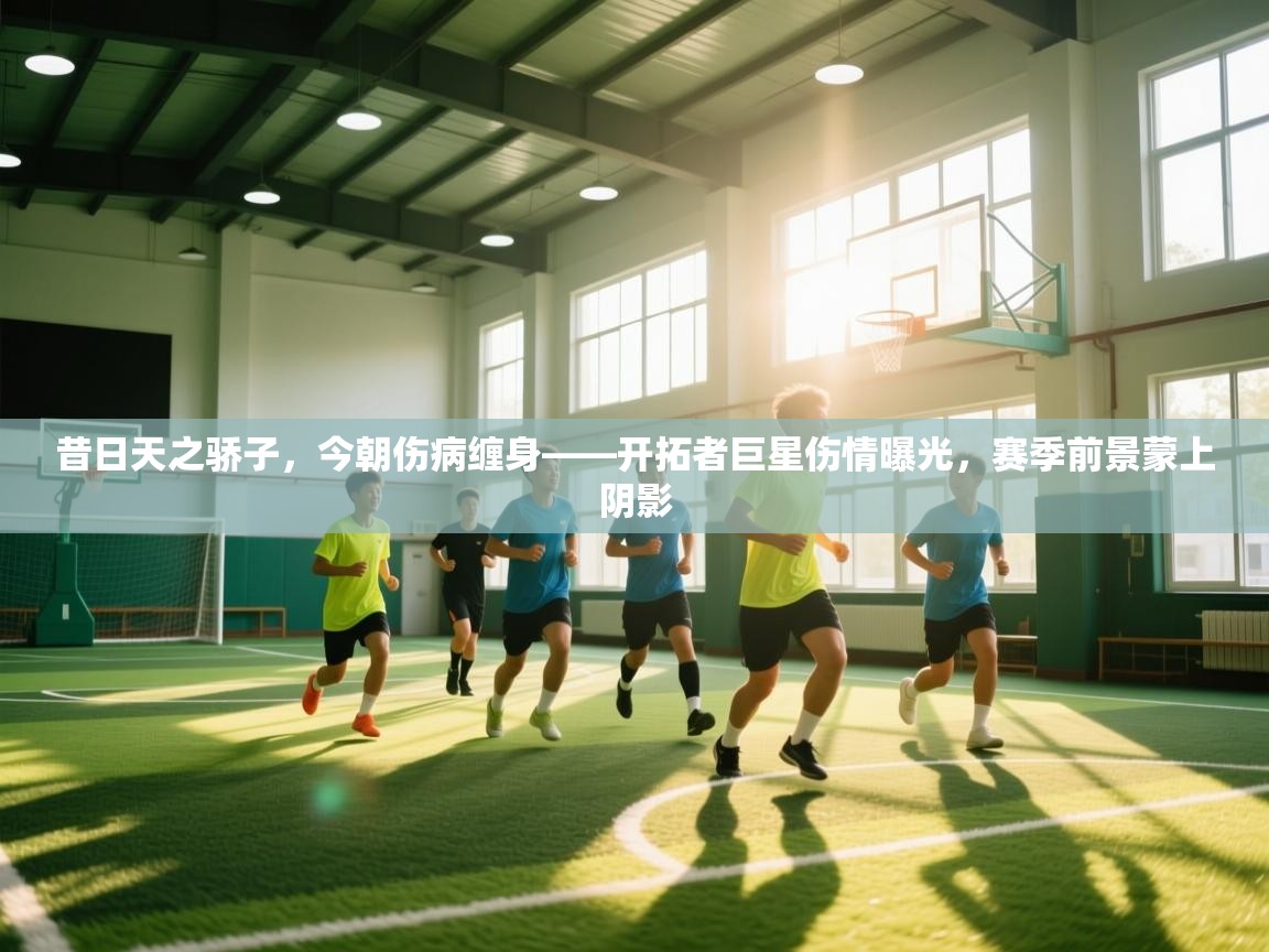 昔日天之骄子,今朝伤病缠身——开拓者巨星伤情曝光,赛季前景蒙上阴影 第2张