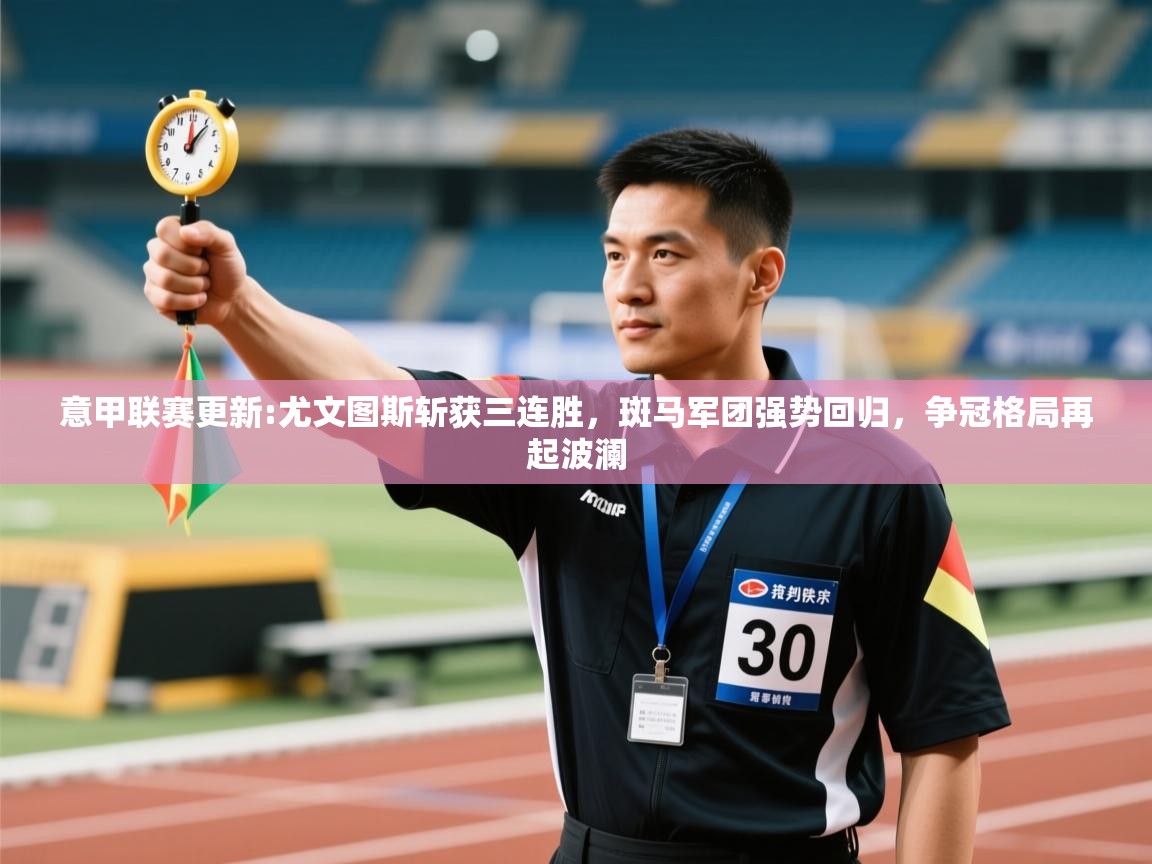 意甲联赛更新:尤文图斯斩获三连胜,斑马军团强势回归,争冠格局再起波澜 第2张