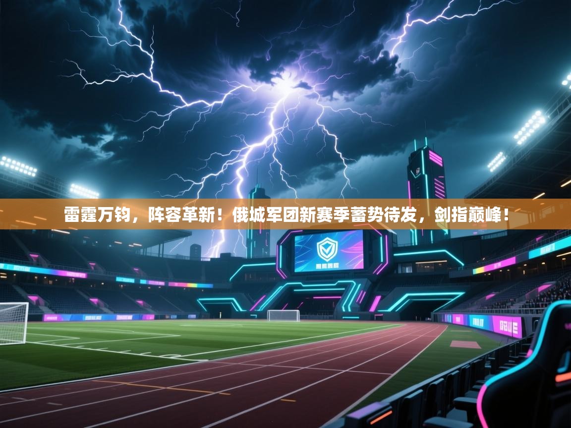 雷霆万钧，阵容革新！俄城军团新赛季蓄势待发，剑指巅峰！