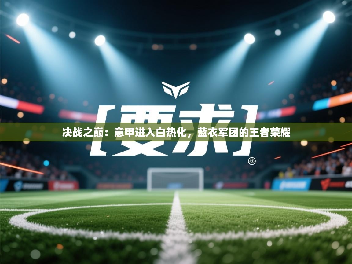 决战之巅：意甲进入白热化，蓝衣军团的王者荣耀  第2张