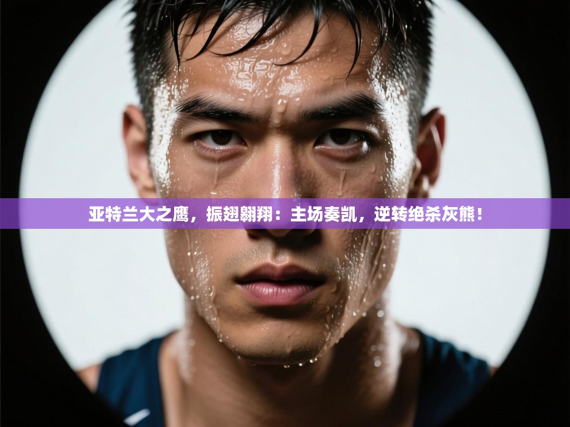 亚特兰大之鹰，振翅翱翔：主场奏凯，逆转绝杀灰熊！  第2张