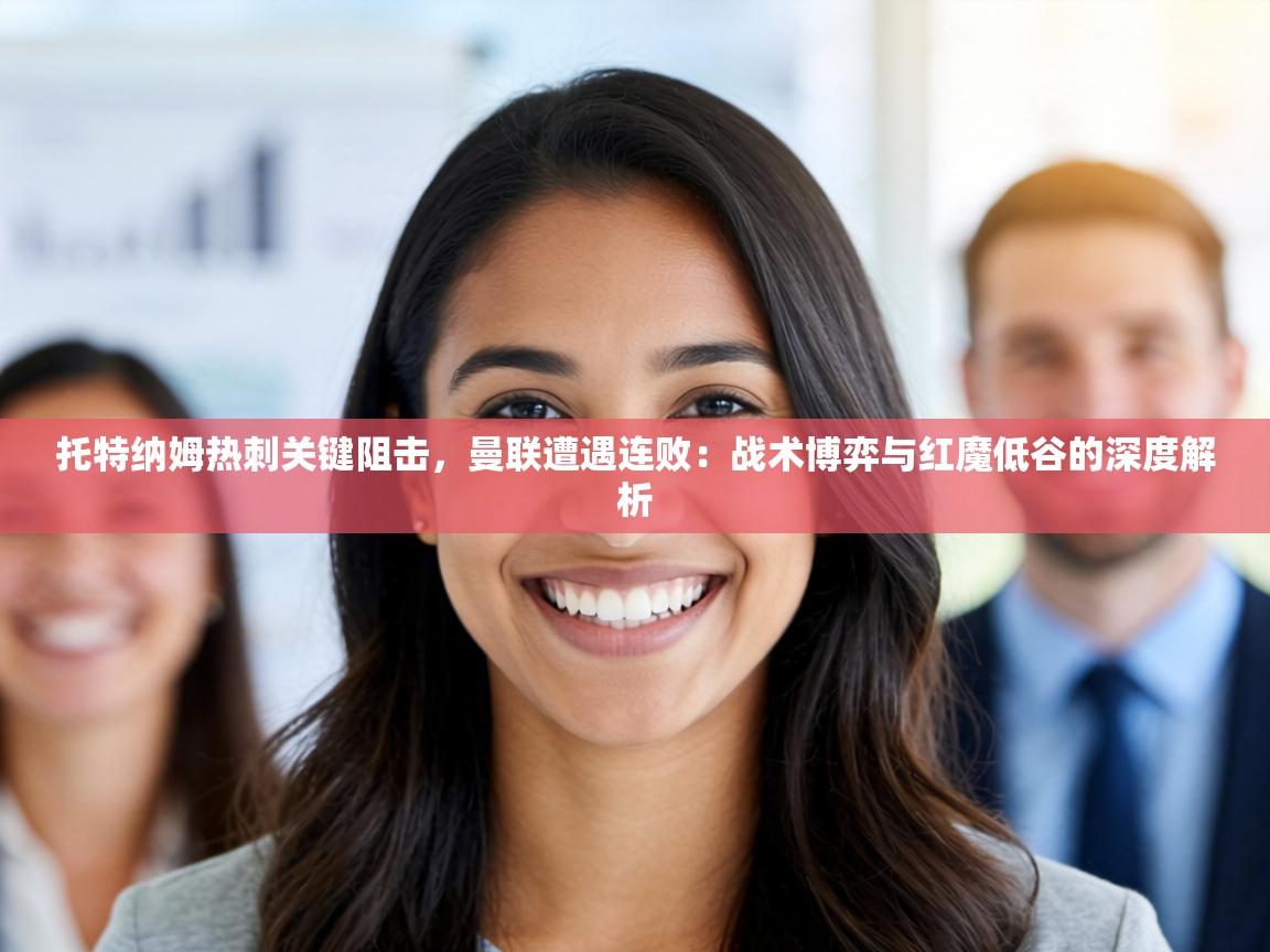 托特纳姆热刺关键阻击，曼联遭遇连败：战术博弈与红魔低谷的深度解析  第2张